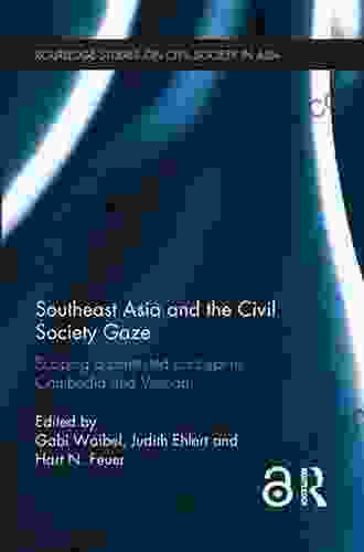 Southeast Asia And The Civil Society Gaze: Scoping A Contested Concept In Cambodia And Vietnam (Routledge Studies On Civil Society In Asia)