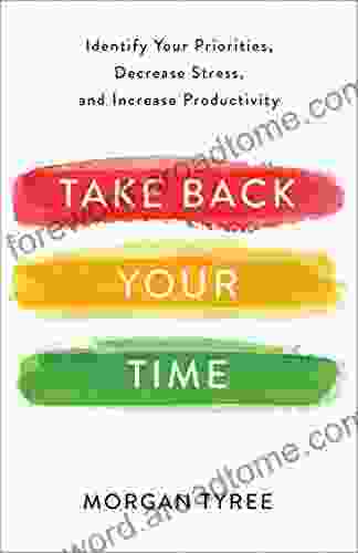 Take Back Your Time: Identify Your Priorities Decrease Stress And Increase Productivity