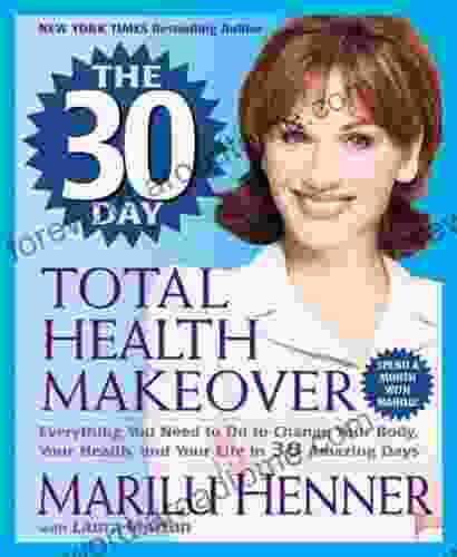 The 30 Day Total Health Makeover: Everything You Need To Do To Change Your Body Your Health And Your Life In 30 Amazing Days