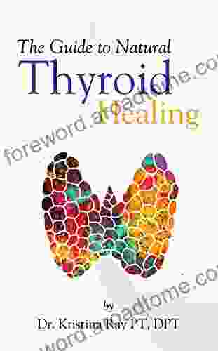 The Guide to Natural Thyroid Healing: Quick Guide to Learning the Thyroid and Natural Remedies to Heal the Thyroid Adrenal Gland and associated illnesses Proper Nutrition and a Diet Plan