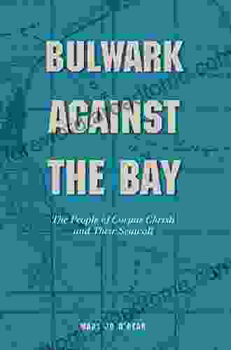 Bulwark Against The Bay: The People Of Corpus Christi And Their Seawall (Gulf Coast Sponsored By Texas A M University Corpus Christi 30)