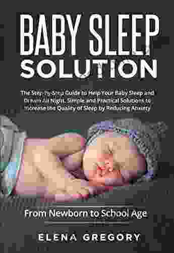 Baby Sleep Solution: The Step by Step Guide to Help Your Baby Sleep and Dream All Night Simple and Practical Solutions to Increase the Quality of Sleep Anxiety From Newborn to School Age