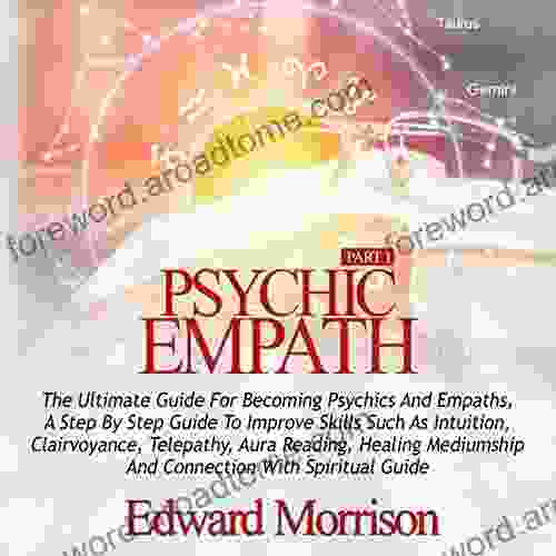 Psychic Empath: The Ultimate Guide For Becoming Psychics And Empaths A Step By Step Guide To Improve Skills Such As Intuition Telepathy Aura Reading And Connection With Spiritual Guides (PART 1)