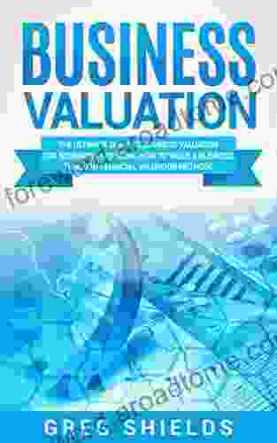 Business Valuation: The Ultimate Guide to Business Valuation for Beginners Including How to Value a Business Through Financial Valuation Methods