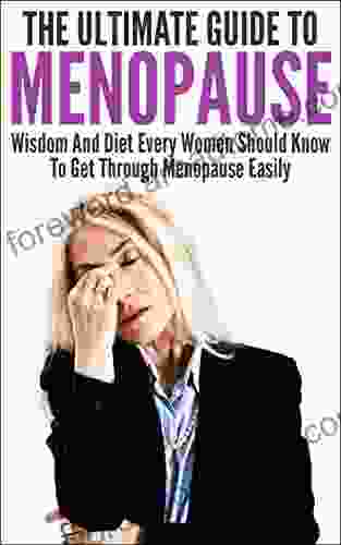 Menopause: The Ultimate Guide To Menopause: Wisdom And Diet Every Women Should Know To Get Through Menopause Easily (Coping with Menopause Menopause diet What to do During Menopause Menopause)