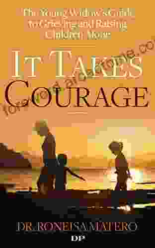 It Takes Courage: The Young Widow S Guide To Grieving And Raising Children Alone