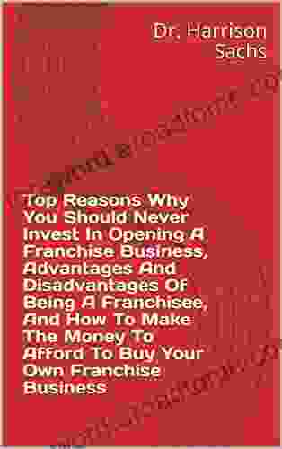 Top Reasons Why You Should Never Invest In Opening A Franchise Business Advantages And Disadvantages Of Being A Franchisee And How To Make The Money To Afford To Buy Your Own Franchise Business