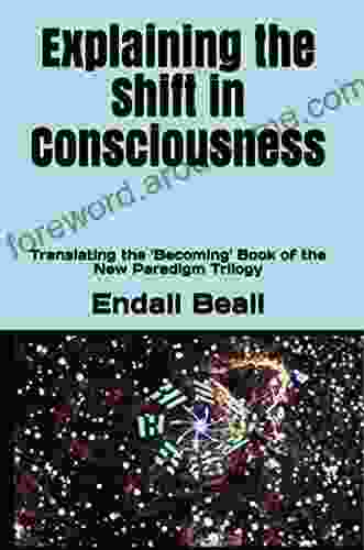 Explaining The Shift In Consciousness: Translating The Becoming Of The New Paradigm Trilogy (Beyond Second Cognition 7)