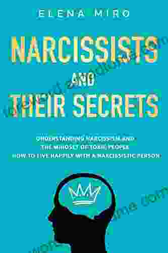 Narcissists And Their Secrets: Understanding Narcissism And The Mindset Of Toxic People How To Live Happily With A Narcissistic Person