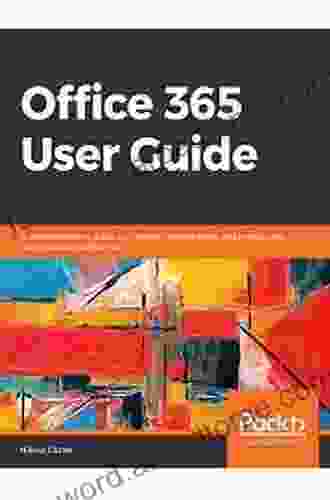 Office 365 User Guide: A Comprehensive Guide To Increase Collaboration And Productivity With Microsoft Office 365