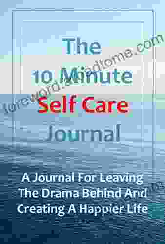 The 10 Minute Self Care Journal A Journal For Leaving The Drama Behind And Creating A Happier Life: For Preteens Teens And Young Adults