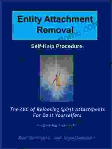 Entity Attachment Removal Self Help Procedure: The ABC Of Releasing Spirit Attachments For Do It Yourselfers