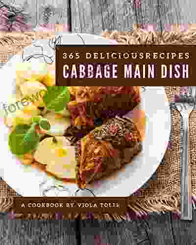 365 Delicious Cabbage Main Dish Recipes: The Highest Rated Cabbage Main Dish Cookbook You Should Read