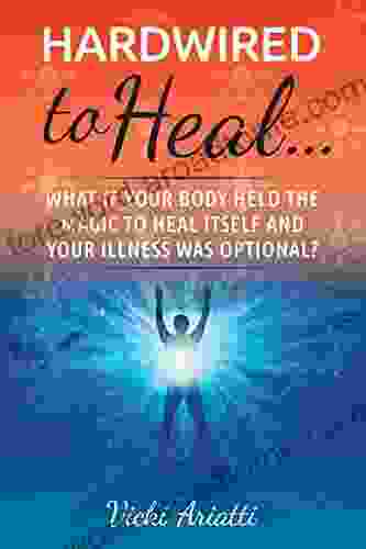 Hardwired to Heal: What if your body held the magic to heal itself and your illness was optional?