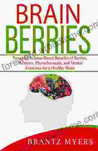 Brain Berries: Powerful Science Based Benefits Of Berries Nutrients Phytochemicals And Mental Exercises For A Healthy Brain