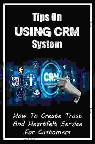 Tips On Using CRM System: How To Create Trust And Heartfelt Service For Customers: Customer Strategy