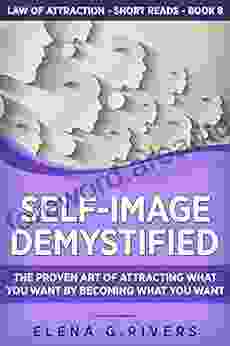 Self Image Demystified: The Proven Art Of Attracting What You Want By Becoming What You Want (Law Of Attraction Short Reads 8)