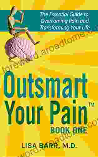 Outsmart Your Pain: The Essential Guide To Overcoming Pain And Transforming Your Life