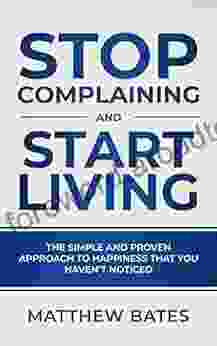 Stop Complaining and Start Living: The Simple and Proven Approach to Happiness That You Haven t Noticed