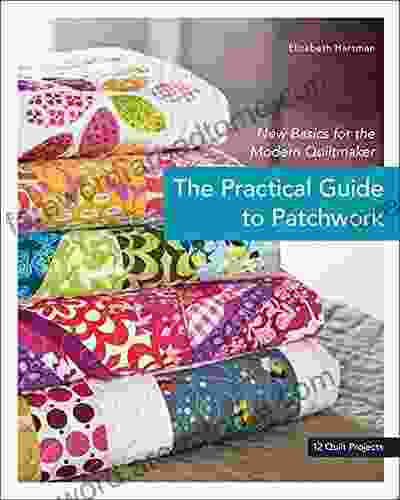 The Practical Guide To Patchwork: New Basics For The Modern Quiltmaker