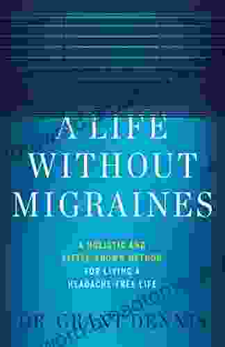 A Life Without Migraines: A Holistic And Little Known Method For Living A Headache Free Life