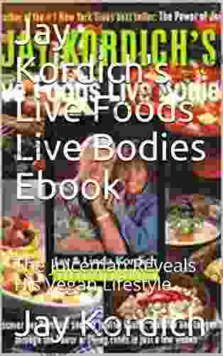 Jay Kordich s Live Foods Live Bodies Ebook: The Juiceman Reveals His Vegan Lifestyle