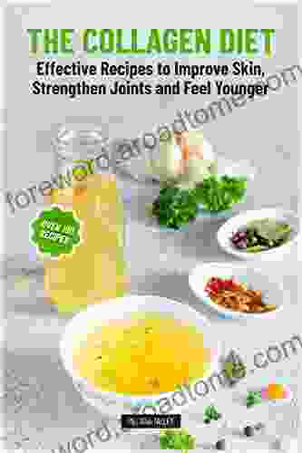 The Collagen Diet: Effective Recipes To Improve Skin Strengthen Joints And Feel Younger