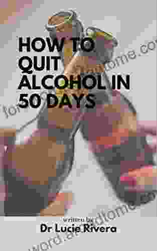 HOW TO QUIT ALCOHOL IN 50 DAYS : Learn About The Detrimental Effects Of Alcohol And How To Set Yourself Free From Alcohol Additiction