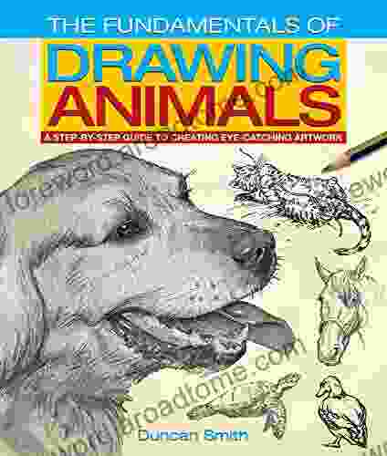 The Fundamentals Of Drawing Animals: A Step By Step Guide To Creating Eye Catching Artwork