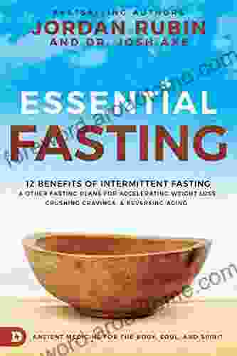 Essential Fasting: 12 Benefits Of Intermittent Fasting And Other Fasting Plans For Accelerating Weight Loss Crushing Cravings And Reversing Aging