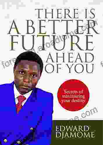 THERE IS A BETTER FUTURE AHEAD OF YOU: Secrets of maximizing your destiny