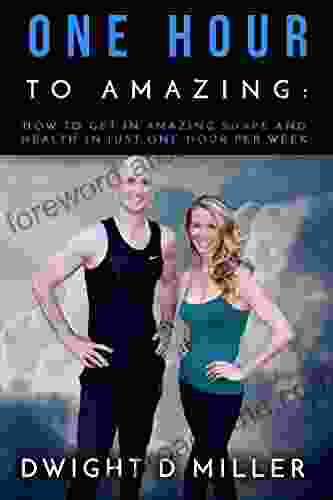 One Hour To Amazing: How To Get In Amazing Shape And Health In Just One Hour Per Week