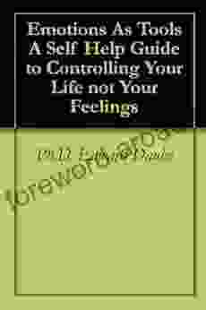 Emotions As Tools A Self Help Guide To Controlling Your Life Not Your Feelings