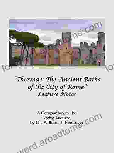 Thermae: The Ancient Baths Of The City Of Rome: A Companion To The Video Lecture By Dr William J Neidinger