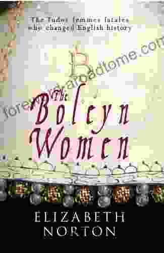 The Boleyn Women: The Tudor Femmes Fatales Who Changed English History