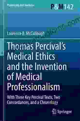 Thomas Percival s Medical Ethics and the Invention of Medical Professionalism: With Three Key Percival Texts Two Concordances and a Chronology (Philosophy and Medicine 142)