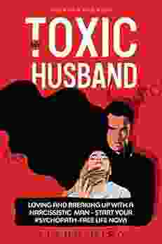 My Toxic Husband: Loving And Breaking Up With A Narcissistic Man: Symptoms Of A Narcissistic Person How To Start Your Psychopath Free Life Now Based Of Narcissists (Narcissist Survivor 1)