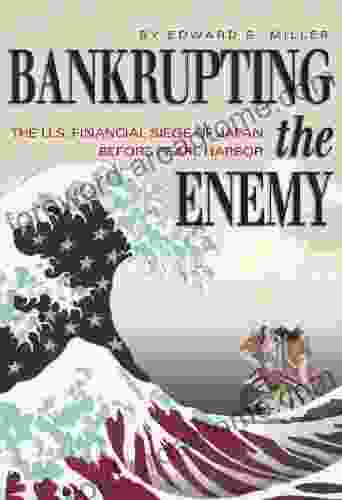 Bankrupting the Enemy: The U S Financial Siege of Japan Before Pearl Harbor