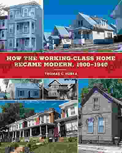 How The Working Class Home Became Modern 1900 1940 (Architecture Landscape And Amer Culture)