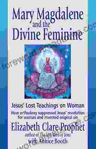 Mary Magdalene And The Divine Feminine: Jesus Lost Teachings On Woman