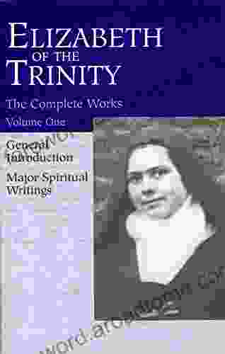 The Complete Works Of Elizabeth Of The Trinity Vol 1 (featuring A General Introduction And Major Spiritual Writings) (Elizabeth Of The Trinity Complete Work)