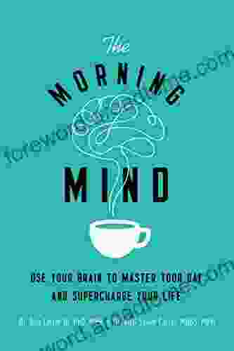 The Morning Mind: Use Your Brain to Master Your Day and Supercharge Your Life