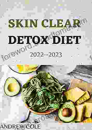 The Master Guide To SKIN CLEAR DETOX DIET 2024: 7 Week Program For Beautiful Skin Including 70+ Healthy Recipes