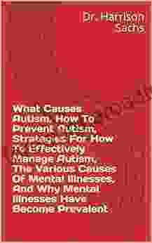 What Causes Autism How To Prevent Autism Strategies For How To Effectively Manage Autism The Various Causes Of Mental Illnesses And Why Mental Illnesses Have Become Prevalent