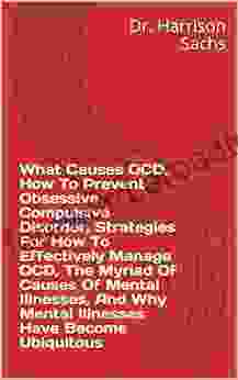 What Causes OCD How To Prevent Obsessive Compulsive Disorder Strategies For How To Effectively Manage OCD The Myriad Of Causes Of Mental Illnesses And Why Mental Illnesses Have Become Ubiquitous