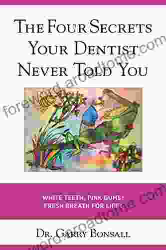 The Four Secrets Your Dentist Never Told You: White Teeth Pink Gums Fresh Breath For Life