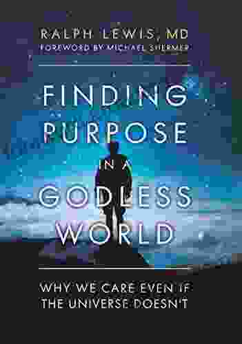 Finding Purpose In A Godless World: Why We Care Even If The Universe Doesn T